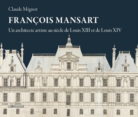 François Mansart. Un architecte artiste au siècle de Louis XIII et Louis XIV