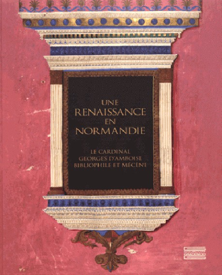 Catalogue Une Renaissance en Normandie. George d'Amboise, bibliophile et mécène