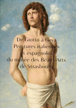 De Giotto à Goya. Peintures italiennes et espagnoles du musée des Beaux-Arts de Strasbourg