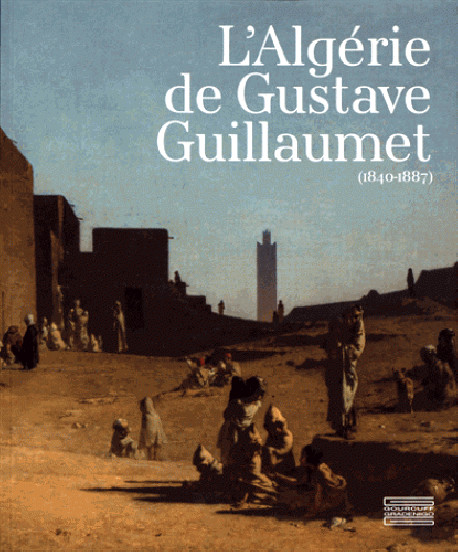 L'Algérie de Gustave Guillaumet (1840-1887)