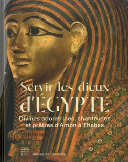 Servir les Dieux d’Egypte. Divines adoratrices, chanteuses et prêtres d'Amon à Thèbes