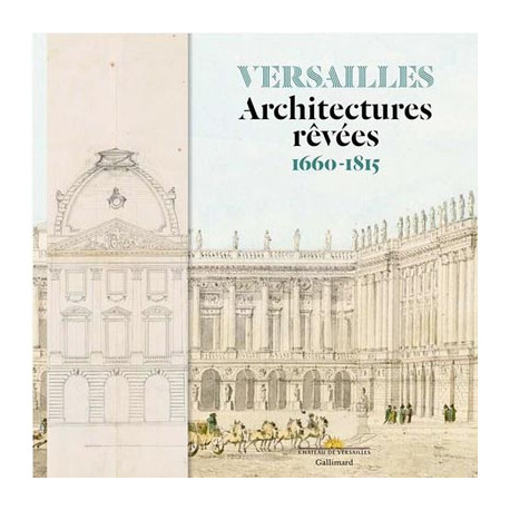 Versailles. Architectures rêvées 1660-1815