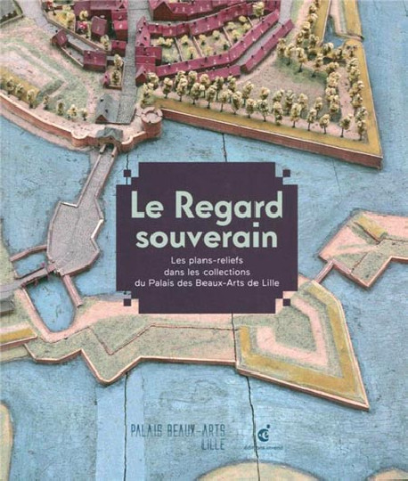 Le regard souverain - Les plans-reliefs dans les collections du Palais des Beaux-Arts de Lille