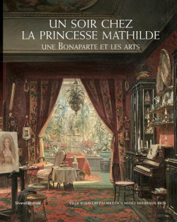 Un soir chez la Princesse Mathilde. Une Bonaparte et les arts