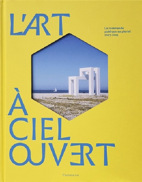 L'art à ciel ouvert. La commande publique au pluriel, 2007-2019