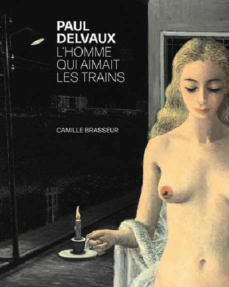 Paul Delvaux. L'homme qui aimait les trains