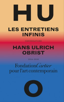 Hans Ulrich Obrist. Les entretiens infinis - Conversations, 2014-2018