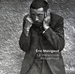 Eric Manigaud - La mélancolie des vaincus