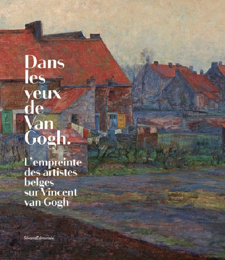 Dans les yeux de Van Gogh. L'empreinte des artistes belges sur Vincent van Gogh