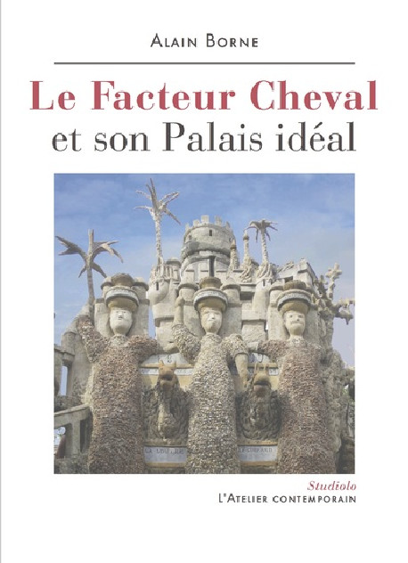 Le facteur cheval et son palais idéal - Alain Borne