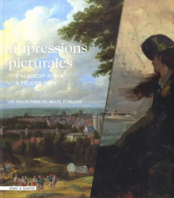 Impressions picturales de Dürer à Rops - Collection du musée d'Ixelles