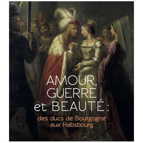 Amour, guerre et beauté, des ducs de Bourgogne aux Habsbourg