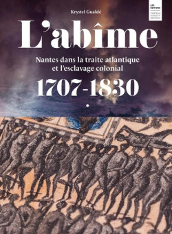 L'Abîme. Nantes dans la traite atlantique et l'esclavage colonial 1707-1830