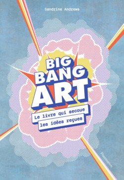 Big bang art - Le livre qui secoue les idées reçues