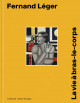 Fernand Léger - La vie à bras le corps