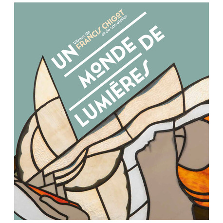 Un monde de lumières - Vitraux de Francis Chigot et de son atelier