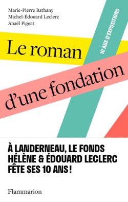 Le roman d'une fondation - Fonds Hélène & Edouard Leclerc pour la Culture