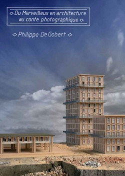 Philippe de Gobert - Du merveilleux en architecture au conte photographique