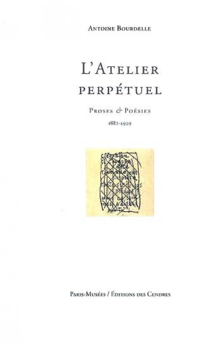 L'Atelier perpétuel. Antoine Bourdelle, proses et poésies (1882-1929)