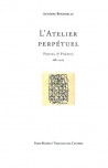 L'Atelier perpétuel. Antoine Bourdelle, proses et poésies (1882-1929)