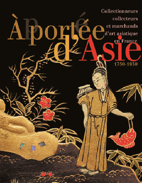 À portée d'Asie - Collectionneurs, collecteurs et marchands d'art asiatique en France, 1750-1930