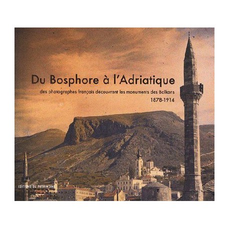 Du Bosphore à l'Adriatique - des photographes français découvrent les monuments des Balkans, 1878-1914