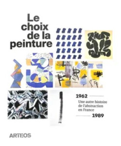 Le choix de la peinture - Une autre histoire de l’abstraction, en France, 1962-1989