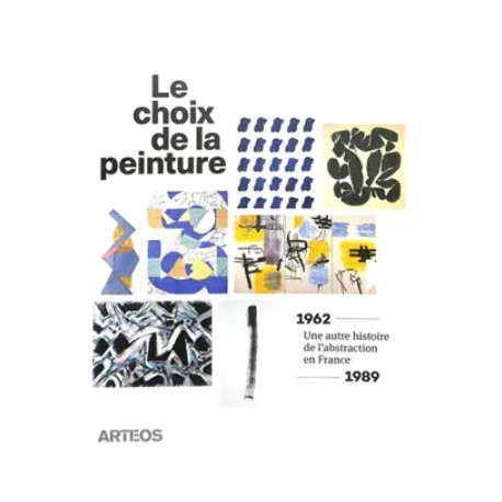 Le choix de la peinture - Une autre histoire de l’abstraction, en France, 1962-1989