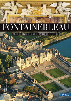 Fontainebleau. Vraie demeure des rois, maison des siècles