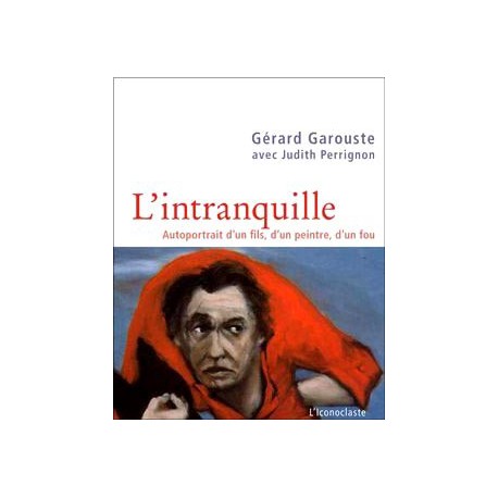 Gérard Garouste, l'intranquille. Autoportrait d'un fils, d'un peintre, d'un fou.