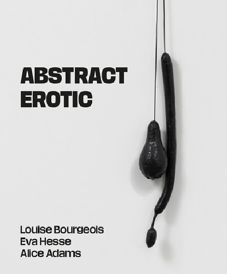 Abstract Erotic - Louise Bourgeois, Eva Hesse and Alice Adams