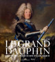 Le Grand Dauphin - Fils de roi, père de roi, jamais roi, 1661-1711