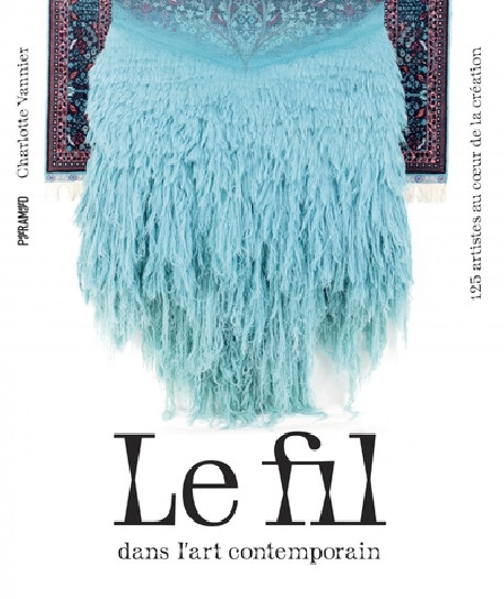 Le fil dans l'art contemporain - 125 artistes au coeur de la création