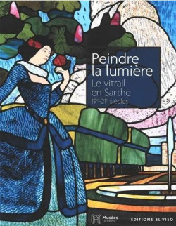 Peindre la lumière - Le Vitrail en Sarthe 19e-21e siècles