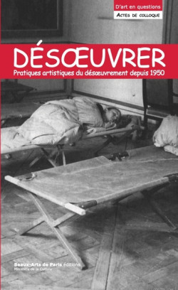 Désoeuvrer / Un-Work. Pratiques artistiques du désoeuvrement depuis 1945 - Actes de colloque