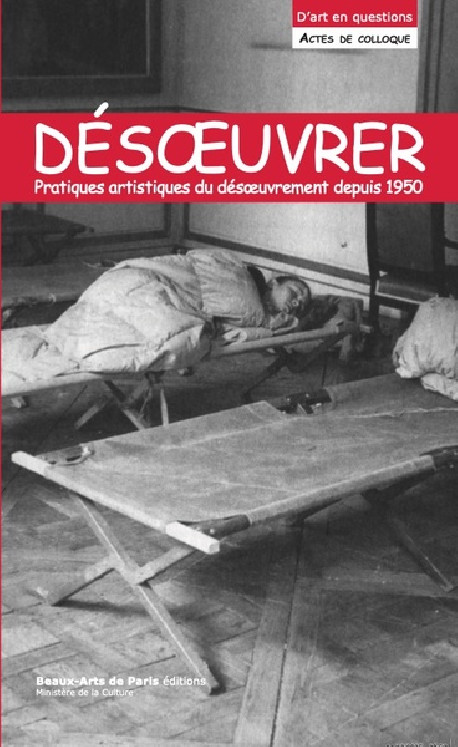 Désoeuvrer / Un-Work. Pratiques artistiques du désoeuvrement depuis 1945 - Actes de colloque