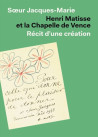 Henri Matisse et la chapelle de Vence - Récit d'une création