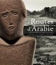 Routes d'Arabie, archéologie et histoire du royaume d'Arabie Saoudite