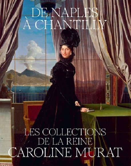De Naples à Chantilly - Les collections de la reine Caroline Murat