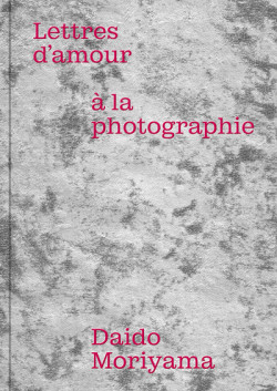 Daido Moriyama - Lettres d'amour à la photographie