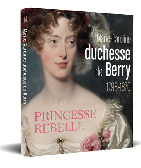 Marie-Caroline, duchesse de Berry (1798-1870) - Princesse rebelle