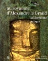 Album d'exposition Au royaume d'Alexandre le grand, la Macédoine antique