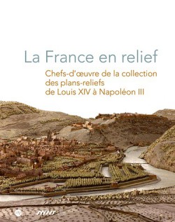 La France en relief - Chefs-d'oeuvre de la collection des plans-reliefs de Louis XIV à Napoléon III