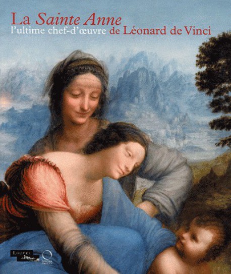 La Sainte Anne, l'ultime chef-d'oeuvre de Léonard de Vinci. Catalogue de l'exposition du Louvre