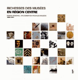 Richesses des musées en région Centre - Fonds régional d'acquisition pour les musées (1998-2011)