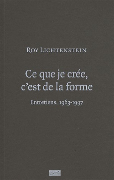 Roy Lichtenstein - Ce que je crée, c'est de la forme. Entretiens, 1963-1997