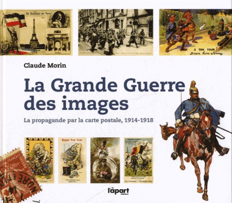 La Grande Guerre des images - La propagande par la carte postale, 1914-1918