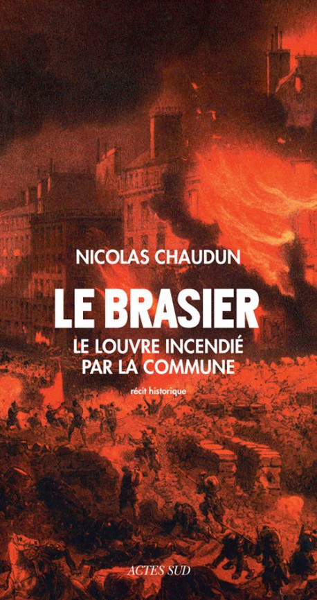 Le brasier. L'incendie du Louvre par la Commune