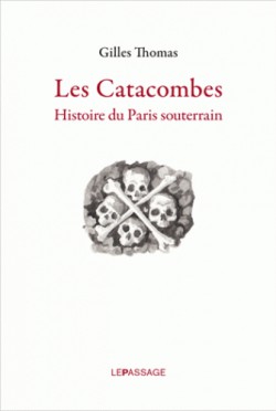 Les catacombes. Histoire du Paris souterrain 