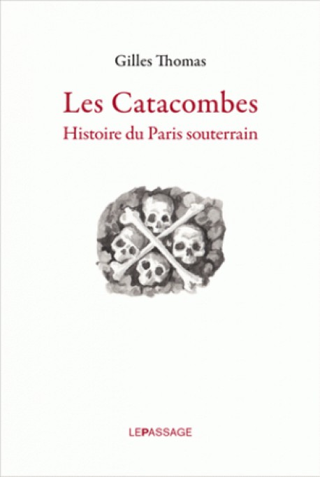 Les catacombes. Histoire du Paris souterrain 